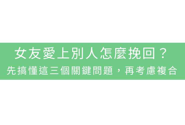女友愛上別人怎麼挽回？先搞懂這三個關鍵問題，再考慮複合