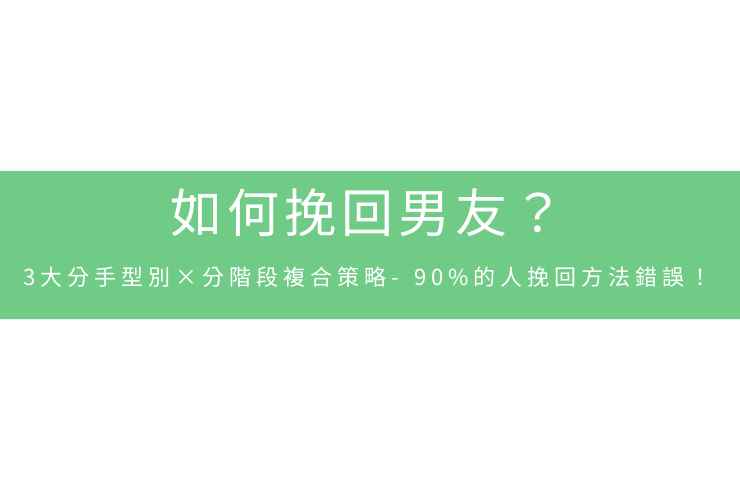 如何挽回男友？3大分手型別×分階段複合策略-90%的人挽回方法錯誤！