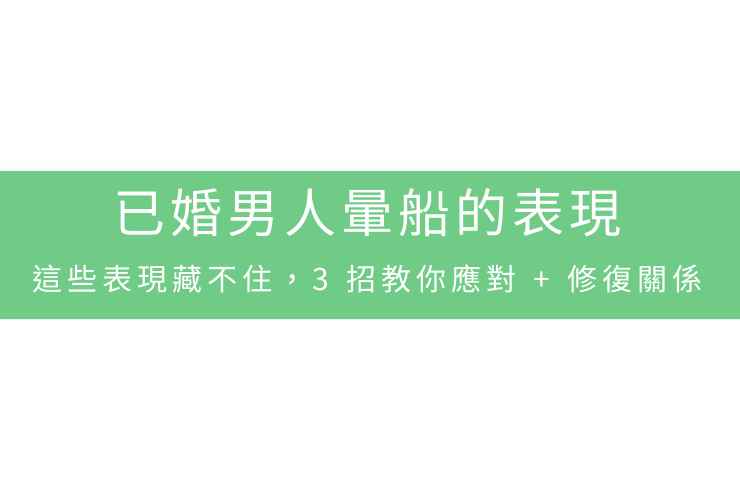 已婚男人暈船的表現，這些表現藏不住，3招教你應對+修復關係