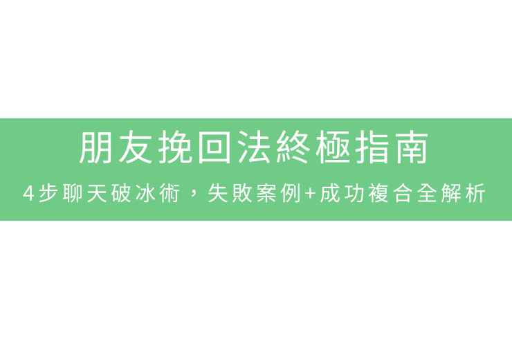 朋友挽回法終極指南：4步聊天破冰術，失敗案例+成功複合全解析