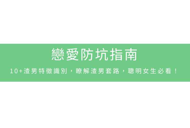 戀愛防坑指南：10+渣男特徵識別，瞭解渣男套路，聰明女生必看！