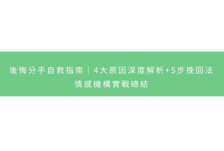 後悔分手自救指南｜4大原因深度解析+5步挽回法，情感機構實戰總結