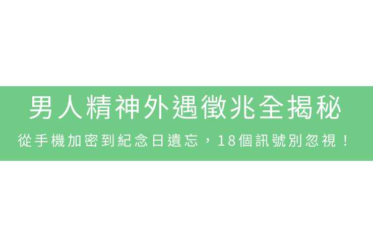 男人精神外遇徵兆全揭秘：從手機加密到紀念日遺忘，18個訊號別忽視！