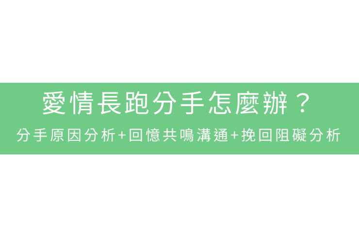 愛情長跑分手怎麼辦？分手原因分析+回憶共鳴溝通+挽回阻礙分析