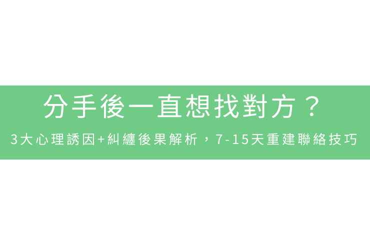 分手後一直想找對方？3大心理誘因+糾纏後果解析，7-15天重建聯絡技巧