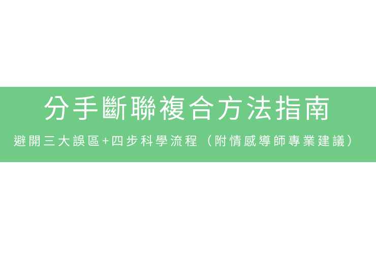 分手斷聯複合方法指南：避開三大誤區+四步科學流程（附情感導師專業建議）