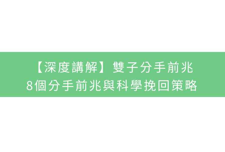 【深度講解】雙子分手前兆：8個分手前兆與科學挽回策略