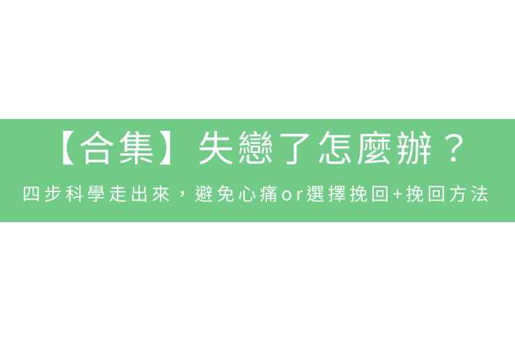 【合集】失戀了怎麼辦？四步科學走出來，避免心痛or選擇挽回+挽回方法