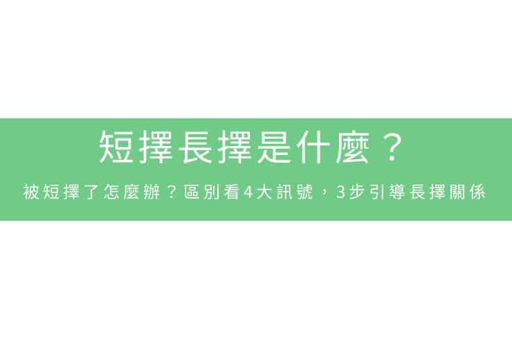 短擇長擇是什麼？被短擇了怎麼辦？區別看4大訊號，3步引導長擇關係