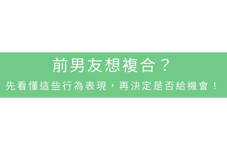 前男友想複合？先看懂這些行為表現，再決定是否給機會！