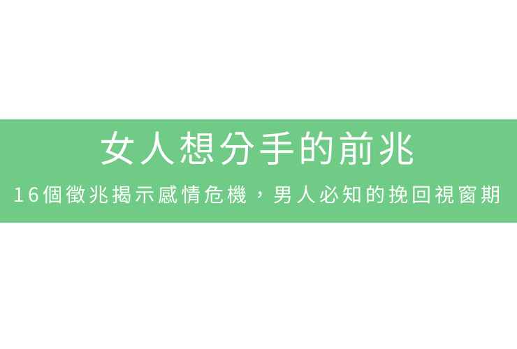 女人想分手的前兆：16個徵兆揭示感情危機，男人必知的挽回視窗期
