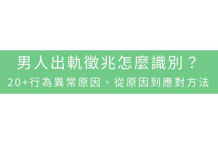 男人出軌徵兆怎麼識別？20+行為異常原因、從原因到應對方法