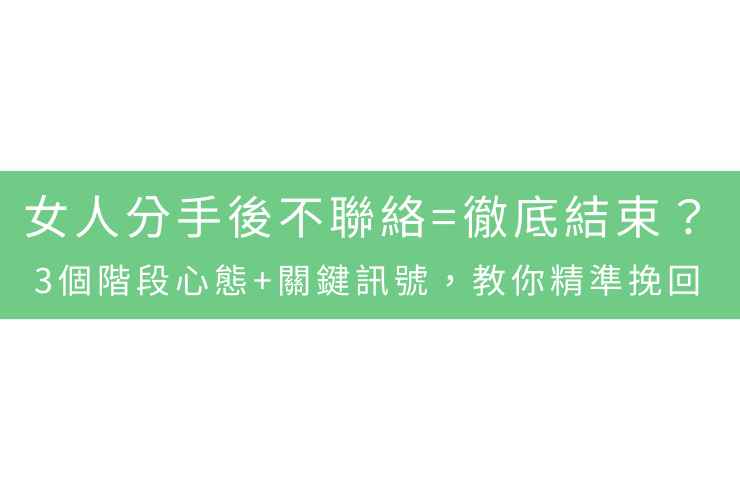 女人分手後不聯絡=徹底結束？3個階段心態+關鍵訊號，教你精準挽回