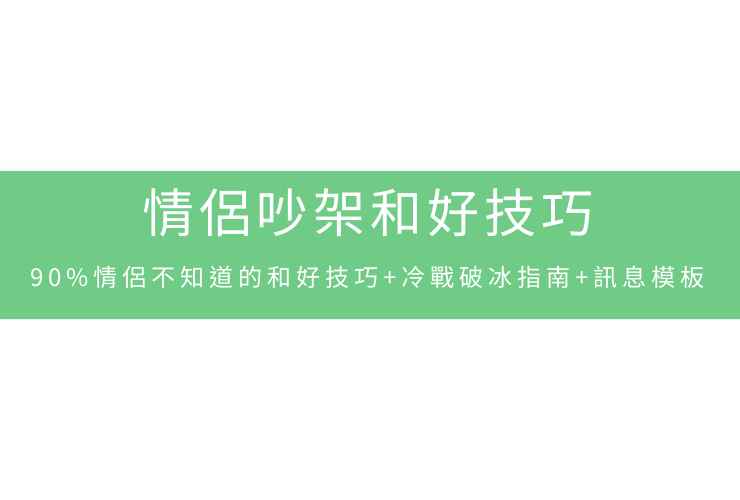 情侶吵架和好技巧：90%情侶不知道的和好技巧+冷戰破冰指南+訊息模板