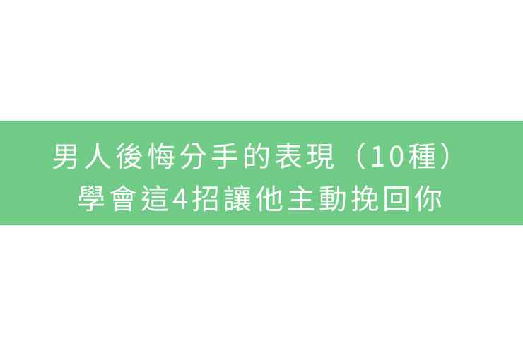 男人後悔分手的表現（10種）：學會這4招讓他主動挽回你