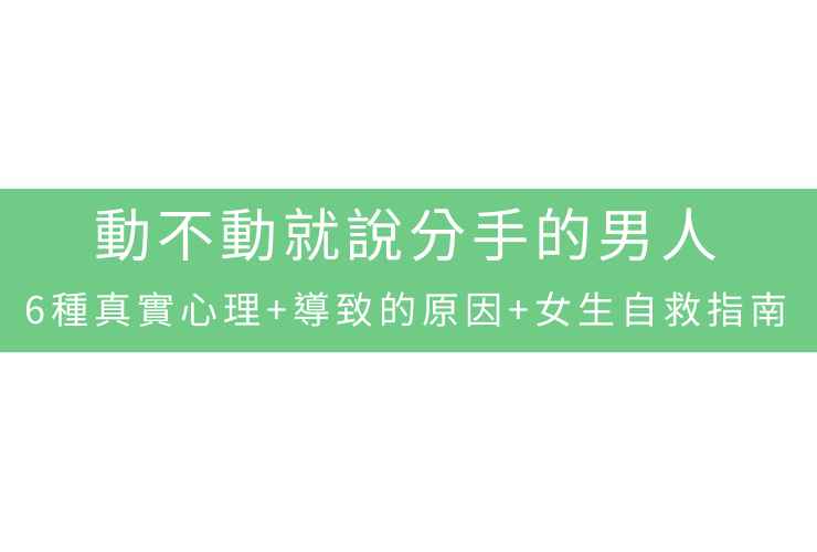 動不動就說分手的男人：6種真實心理+導致的原因+女生自救指南