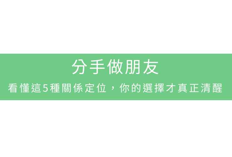 分手做朋友：看懂這5種關係定位，你的選擇才真正清醒