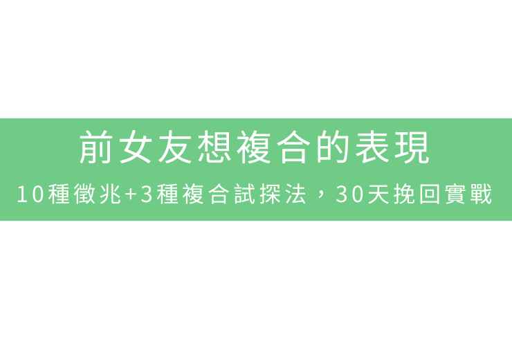 前女友想復合的表現：10種徵兆+3種復合試探法，30天挽回實戰