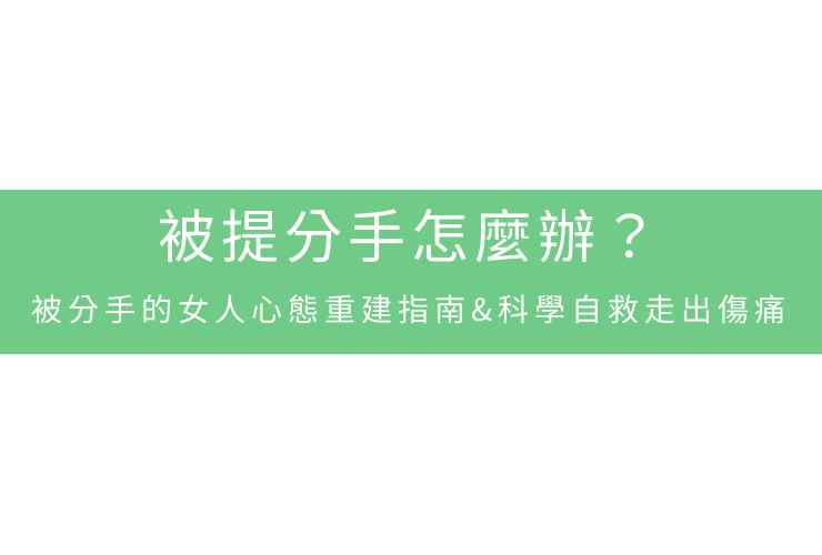 被提分手怎麼辦？被分手的女人心態重建指南&科學自救走出傷痛
