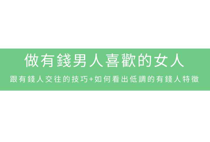 做有錢男人喜歡的女人：跟有錢人交往的技巧+如何看出低調的有錢人特徵