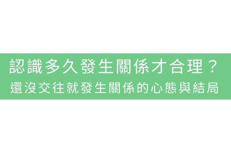 認識多久發生關係才合理？還沒交往就發生關係的心態與結局