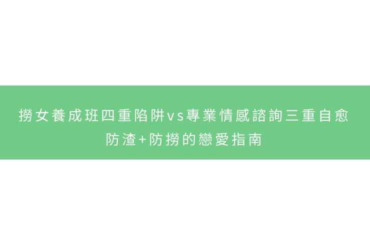 撈女養成班四重陷阱vs專業情感諮詢三重自愈：防渣+防撈的戀愛指南