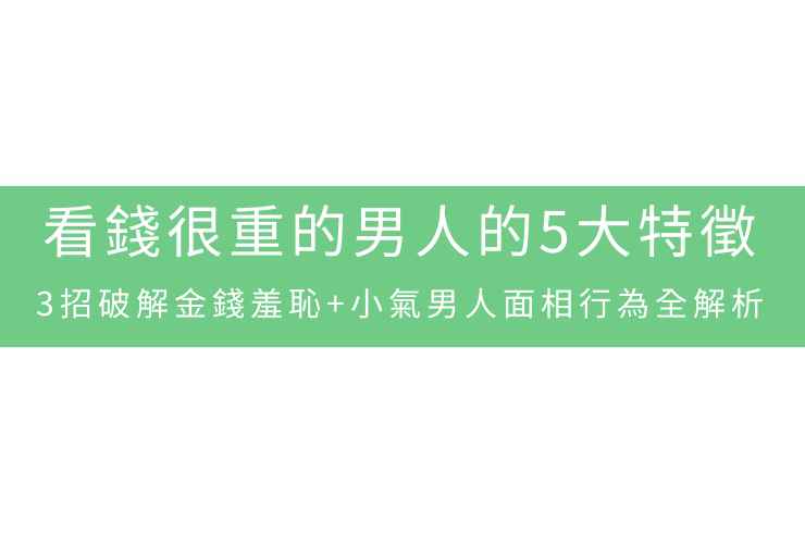 看錢很重的男人的5大特徵：3招破解金錢羞恥+小氣男人面相行為全解析