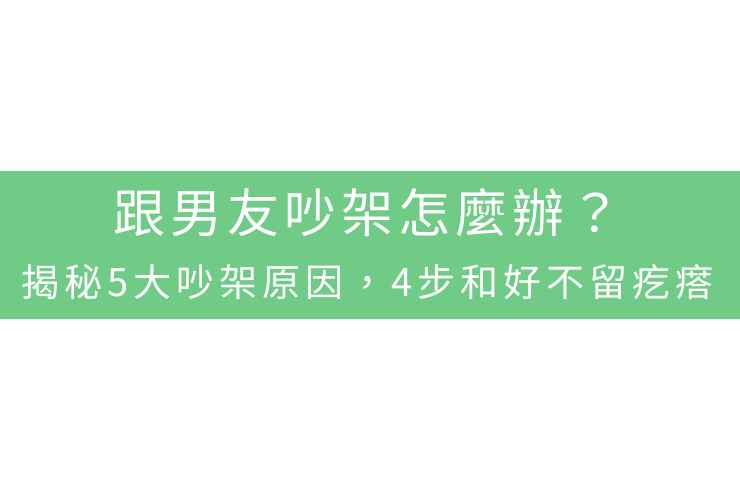 跟男友吵架怎麼辦？揭秘5大吵架原因，4步和好不留疙瘩