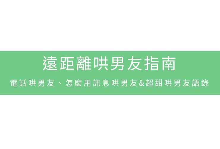 遠距離哄男友指南：電話哄男友、怎麼用訊息哄男友&超甜哄男友語錄