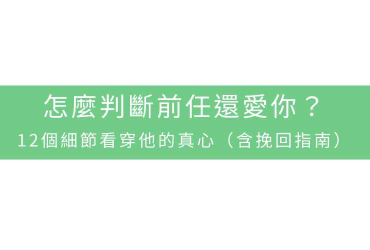 怎麼判斷前任還愛你？12個細節看穿他的真心（含挽回指南）