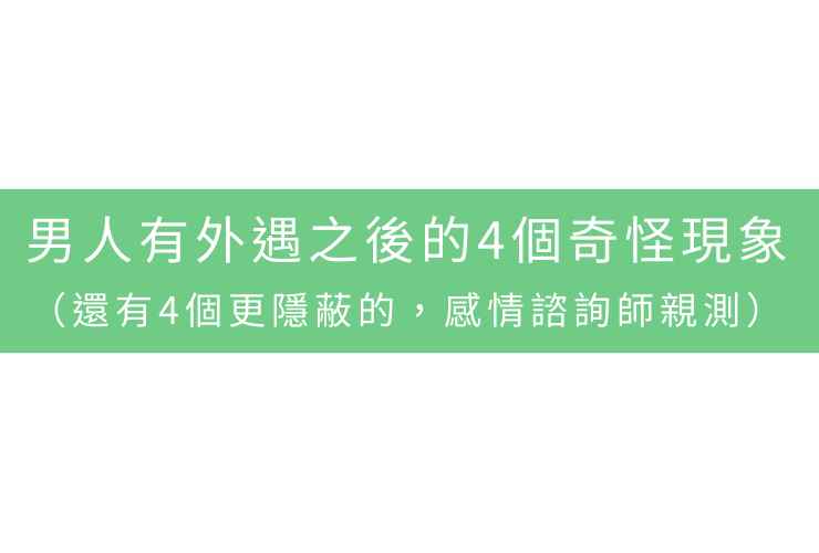 男人有外遇之後的4個奇怪現象，（還有4個更隱蔽的，感情諮詢師親測）