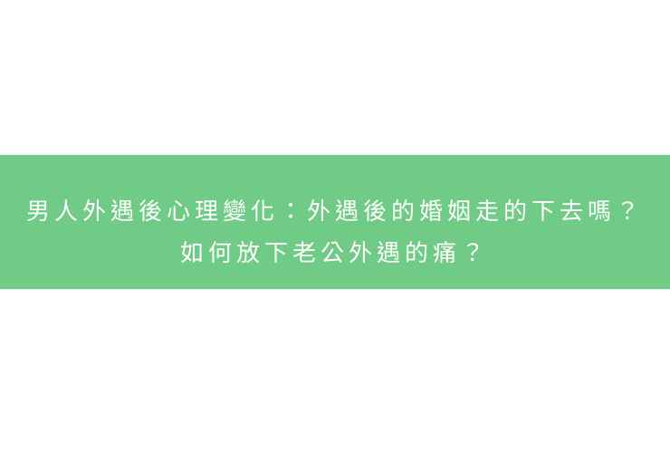男人外遇後心理變化：外遇後的婚姻走的下去嗎？如何放下老公外遇的痛？