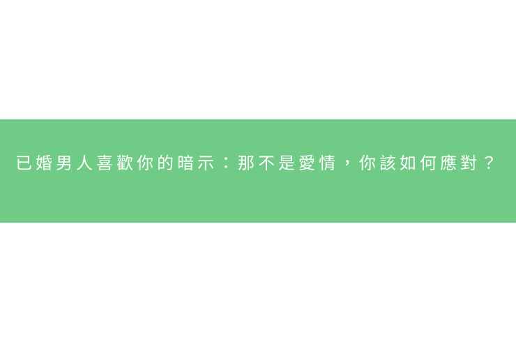 已婚男人喜歡你的暗示：那不是愛情，你該如何應對？