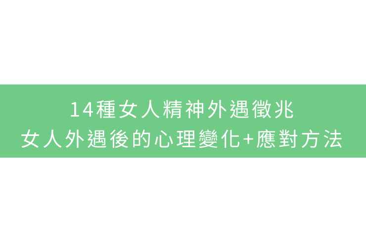 14種女人精神外遇徵兆：女人外遇後的心理變化+應對方法