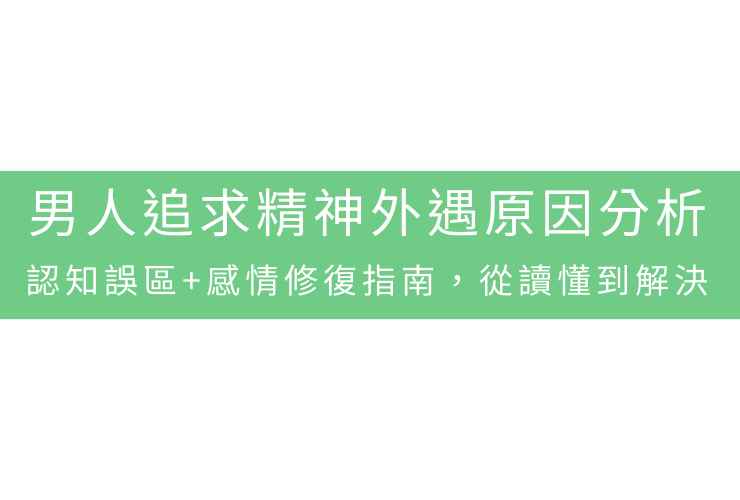 男人追求精神外遇原因分析：認知誤區+感情修復指南，從讀懂到解決