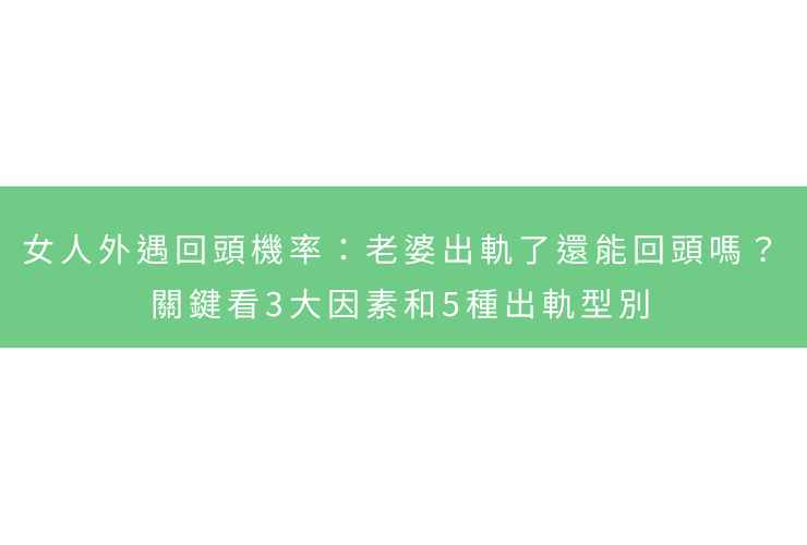 女人外遇回頭機率：老婆出軌了還能回頭嗎？關鍵看3大因素和5種出軌型別