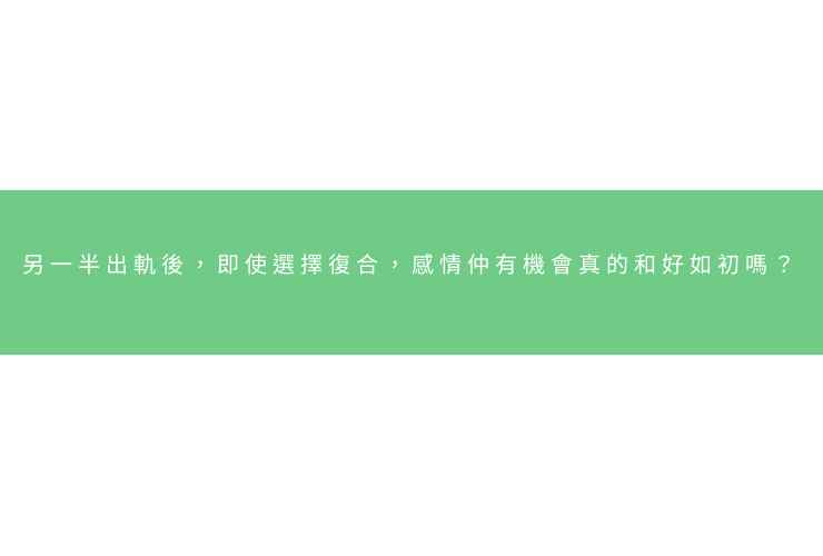另一半出軌後，即使選擇復合，感情仲有機會真的和好如初嗎？