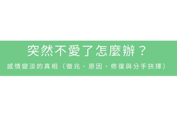 突然不愛了怎麼辦？感情變淡的真相（徵兆、原因、修復與分手抉擇）