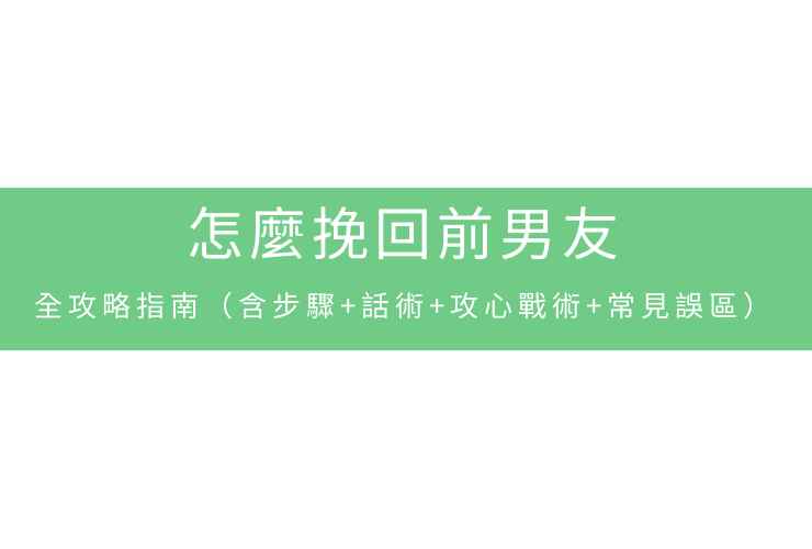 怎麼挽回前男友：全攻略指南（含步驟+話術+攻心戰術+常見誤區）