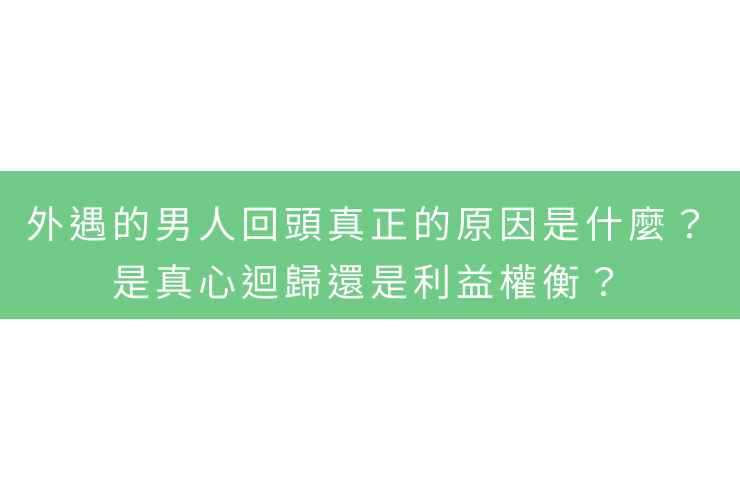 外遇的男人回頭真正的原因是什麼？是真心迴歸還是利益權衡？
