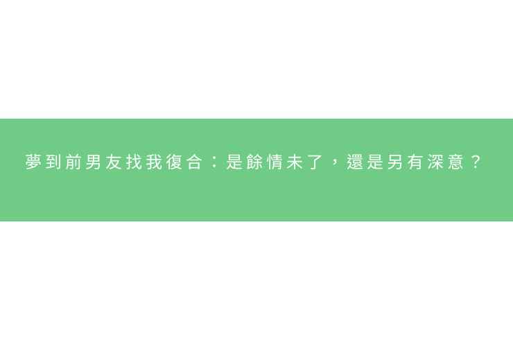 夢到前男友找我復合：是餘情未了，還是另有深意？