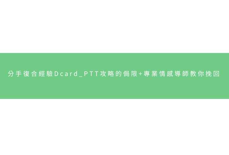 分手復合經驗Dcard/PTT攻略的侷限+專業情感導師教你挽回