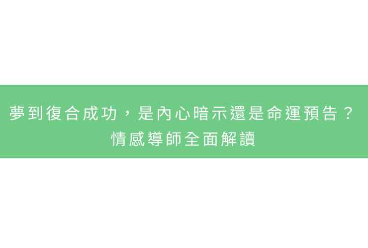 夢到復合成功，是內心暗示還是命運預告？情感導師全面解讀