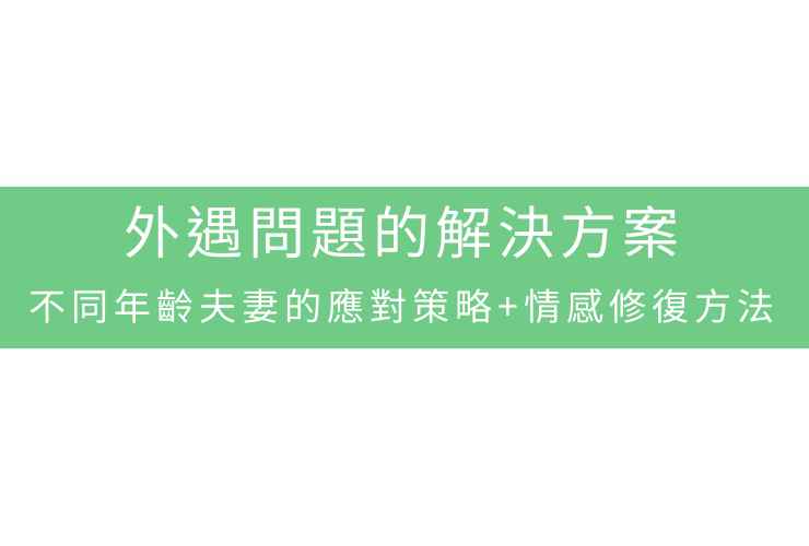 外遇問題的解決方案：不同年齡夫妻的應對策略+情感修復方法