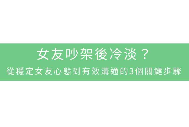女友吵架後冷淡？從穩定女友心態到有效溝通的3個關鍵步驟