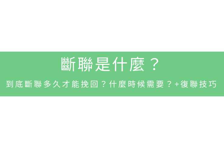 斷聯是什麼？到底斷聯多久才能挽回？什麼時候需要？+復聯技巧