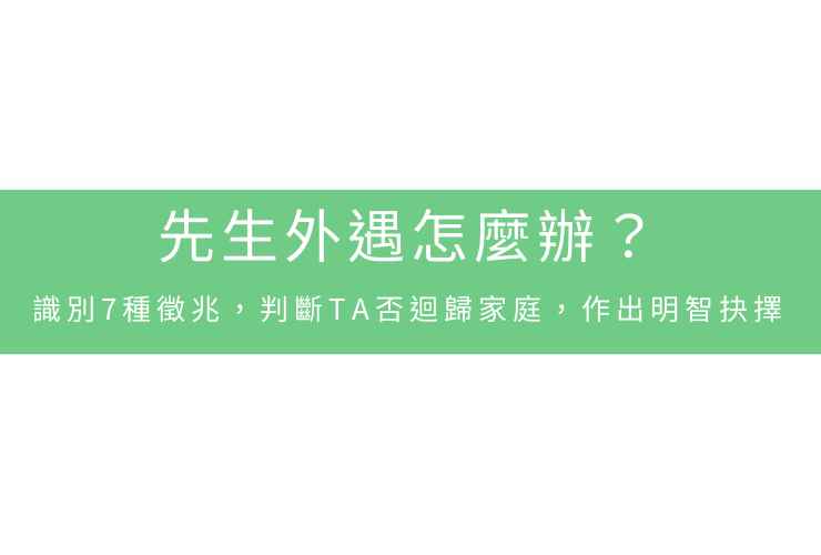 先生外遇怎麼辦？識別7種徵兆，判斷TA否迴歸家庭，作出明智抉擇