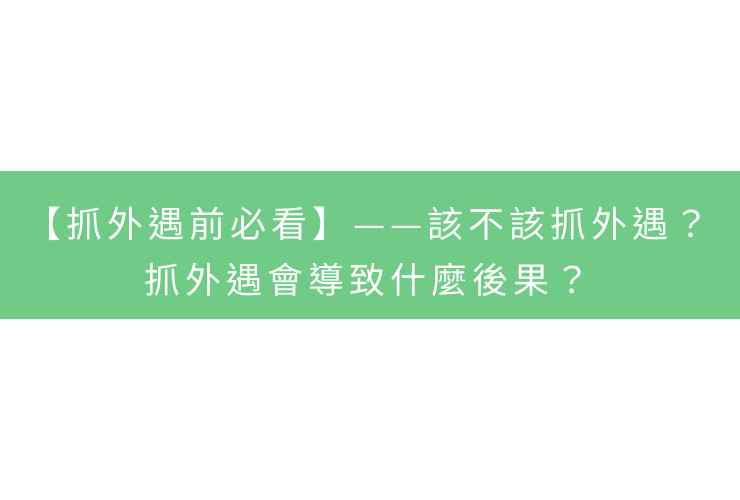 【抓外遇前必看】——該不該抓外遇？抓外遇會導致什麼後果？