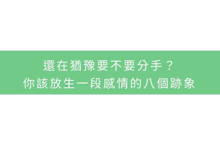 還在猶豫要不要分手？你該放生一段感情的八個跡象
