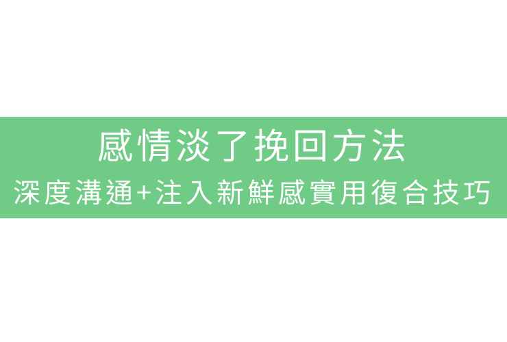感情淡了挽回方法：深度溝通+注入新鮮感實用復合技巧